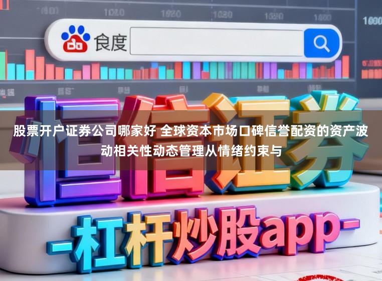 股票开户证券公司哪家好 全球资本市场口碑信誉配资的资产波动相关性动态管理从情绪约束与