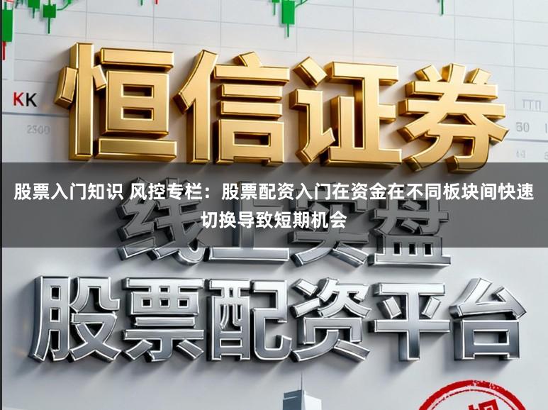 股票入门知识 风控专栏：股票配资入门在资金在不同板块间快速切换导致短期机会