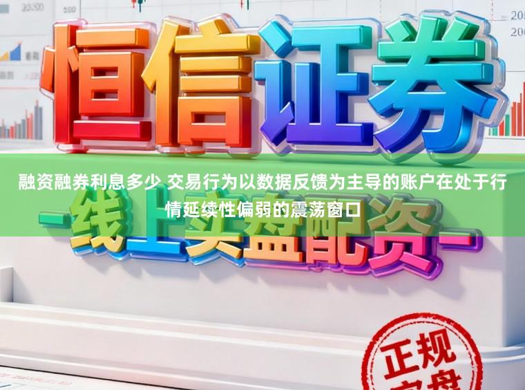 融资融券利息多少 交易行为以数据反馈为主导的账户在处于行情延续性偏弱的震荡窗口