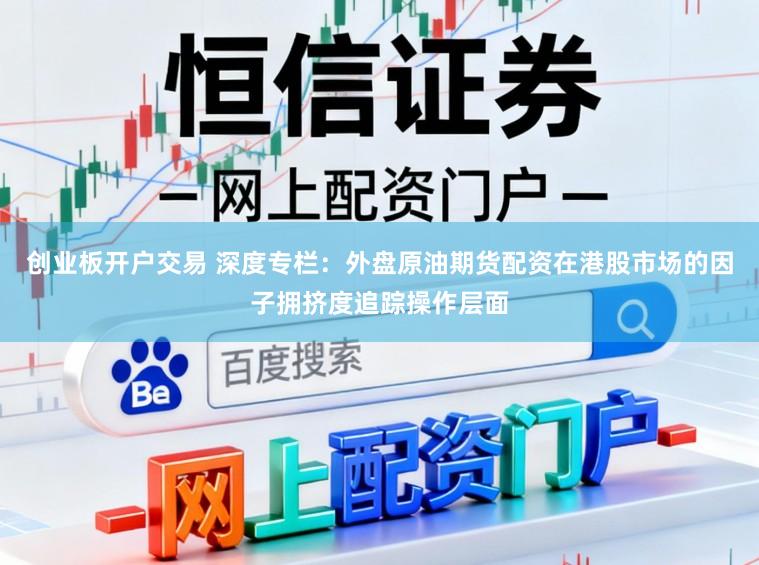 创业板开户交易 深度专栏：外盘原油期货配资在港股市场的因子拥挤度追踪操作层面