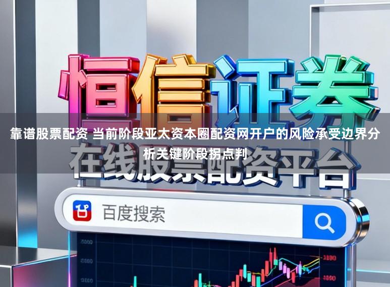 靠谱股票配资 当前阶段亚太资本圈配资网开户的风险承受边界分析关键阶段拐点判