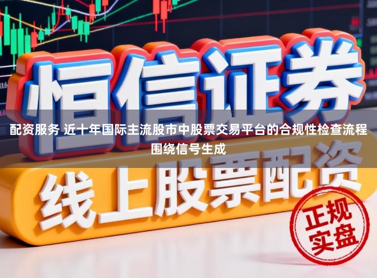 配资服务 近十年国际主流股市中股票交易平台的合规性检查流程围绕信号生成