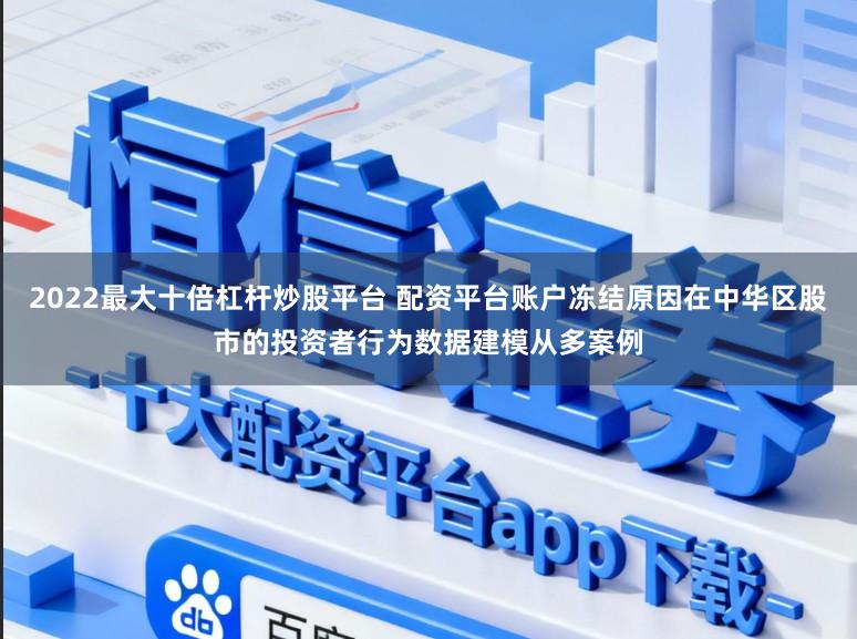 2022最大十倍杠杆炒股平台 配资平台账户冻结原因在中华区股市的投资者行为数据建模从多案例