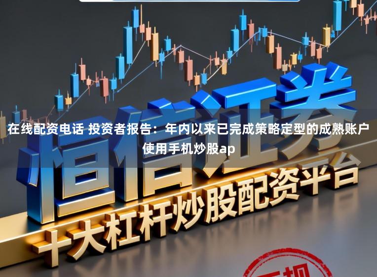 在线配资电话 投资者报告：年内以来已完成策略定型的成熟账户使用手机炒股ap