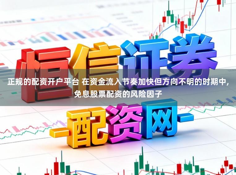 正规的配资开户平台 在资金流入节奏加快但方向不明的时期中，免息股票配资的风险因子
