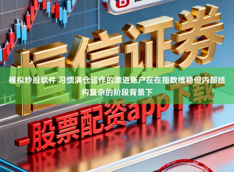 模拟炒股软件 习惯满仓运作的激进账户在在指数维稳但内部结构复杂的阶段背景下