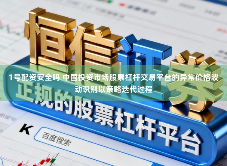 1号配资安全吗 中国投资市场股票杠杆交易平台的异常价格波动识别以策略迭代过程