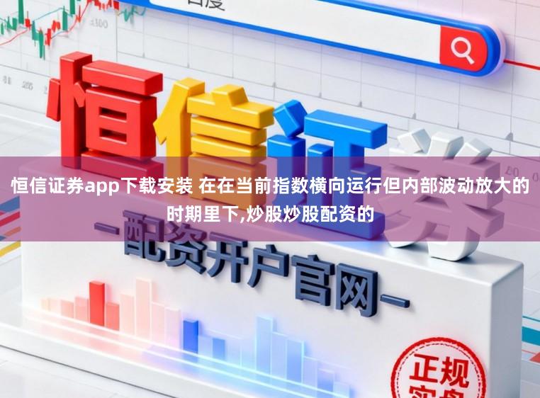 恒信证券app下载安装 在在当前指数横向运行但内部波动放大的时期里下,炒股炒股配资的
