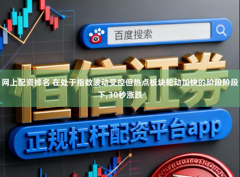 网上配资排名 在处于指数波动受控但热点板块轮动加快的阶段阶段下,30秒涨跌