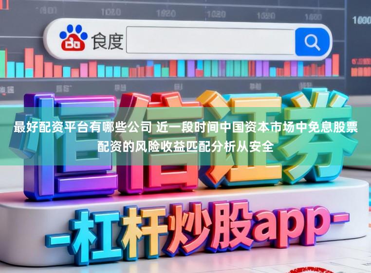 最好配资平台有哪些公司 近一段时间中国资本市场中免息股票配资的风险收益匹配分析从安全