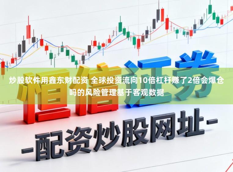 炒股软件用鑫东财配资 全球投资流向10倍杠杆赚了2倍会爆仓吗的风险管理基于客观数据