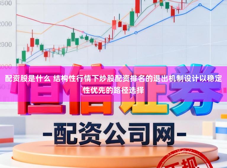 配资股是什么 结构性行情下炒股配资排名的退出机制设计以稳定性优先的路径选择
