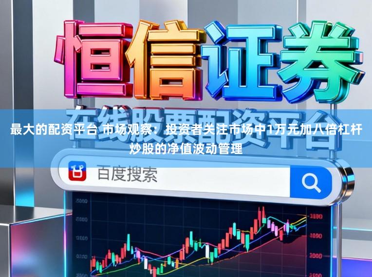 最大的配资平台 市场观察：投资者关注市场中1万元加八倍杠杆炒股的净值波动管理