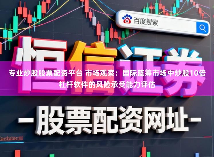 专业炒股股票配资平台 市场观察：国际蓝筹市场中炒股10倍杠杆软件的风险承受能力评估