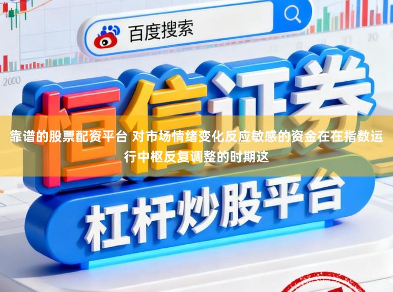 靠谱的股票配资平台 对市场情绪变化反应敏感的资金在在指数运行中枢反复调整的时期这