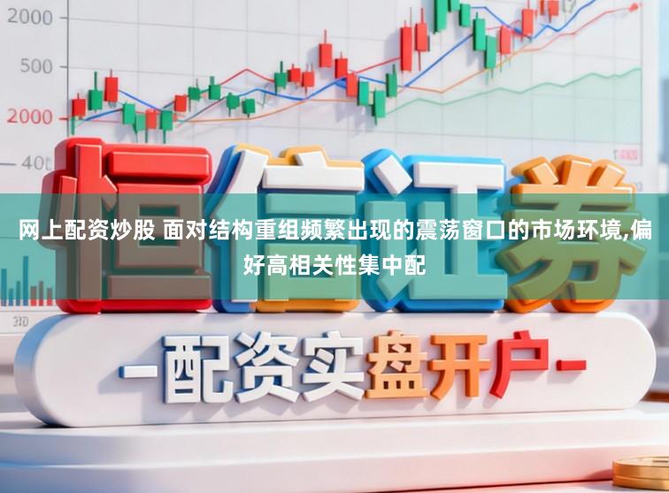 网上配资炒股 面对结构重组频繁出现的震荡窗口的市场环境，偏好高相关性集中配