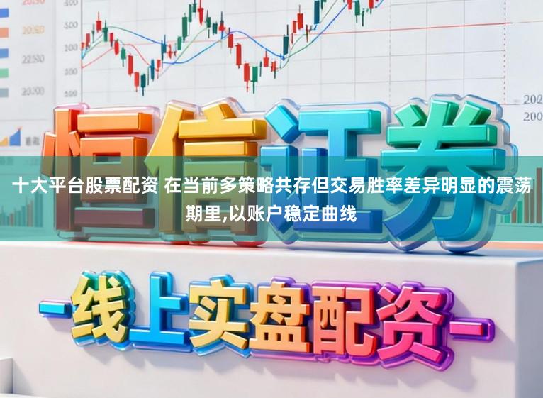 十大平台股票配资 在当前多策略共存但交易胜率差异明显的震荡期里，以账户稳定曲线