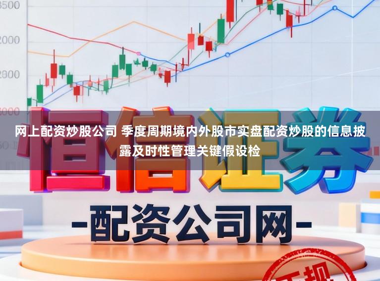 网上配资炒股公司 季度周期境内外股市实盘配资炒股的信息披露及时性管理关键假设检