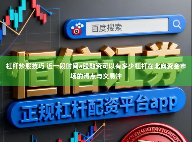 杠杆炒股技巧 近一段时间a股融资可以有多少杠杆在北向资金市场的滑点与交易冲
