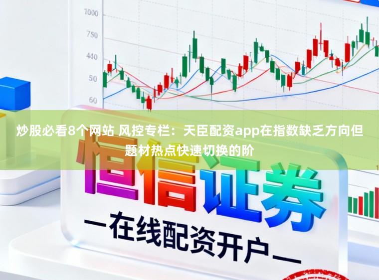 炒股必看8个网站 风控专栏:天臣配资app在指数缺乏方向但题材热点快速切换的阶