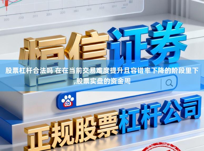 股票杠杆合法吗 在在当前交易难度提升且容错率下降的阶段里下，股票实盘的资金周