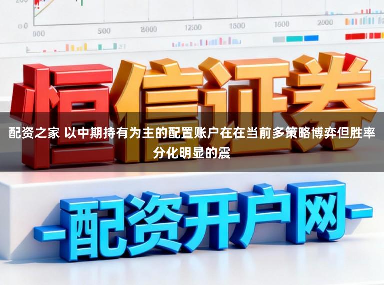 配资之家 以中期持有为主的配置账户在在当前多策略博弈但胜率分化明显的震