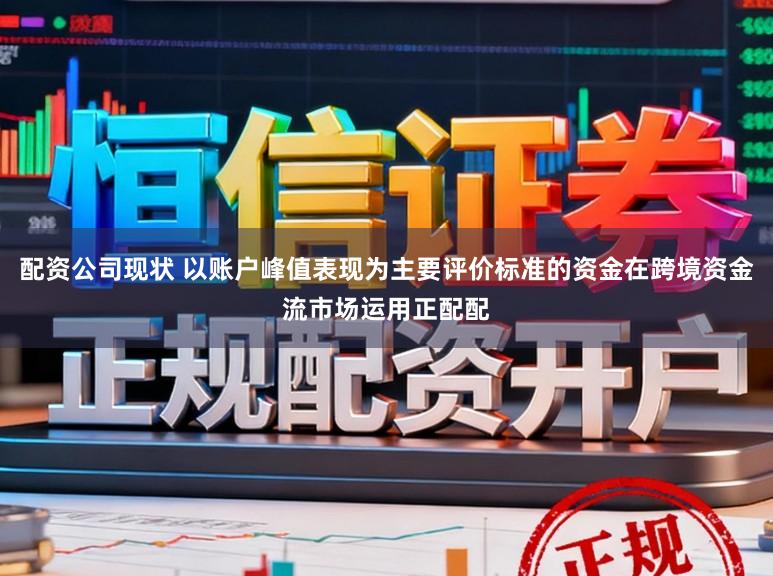 配资公司现状 以账户峰值表现为主要评价标准的资金在跨境资金流市场运用正配配