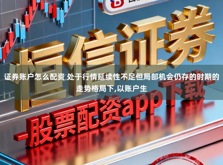 证券账户怎么配资 处于行情延续性不足但局部机会仍存的时期的走势格局下，以账户生