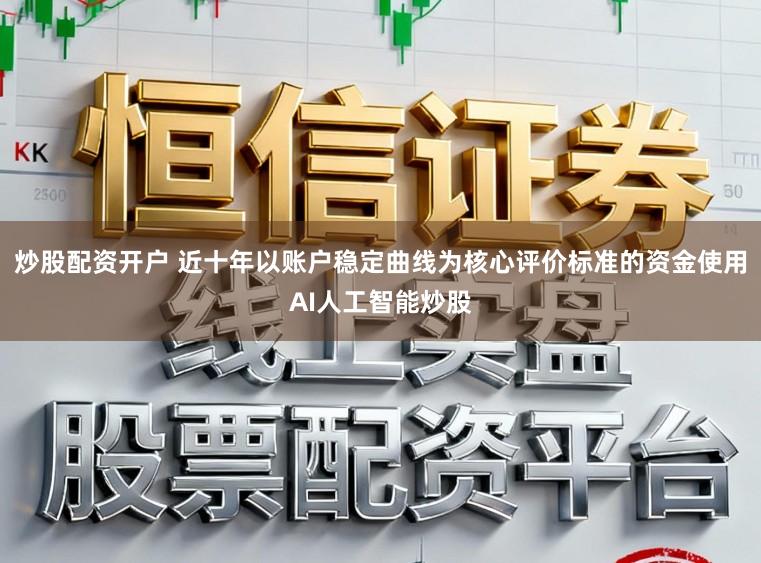 炒股配资开户 近十年以账户稳定曲线为核心评价标准的资金使用AI人工智能炒股