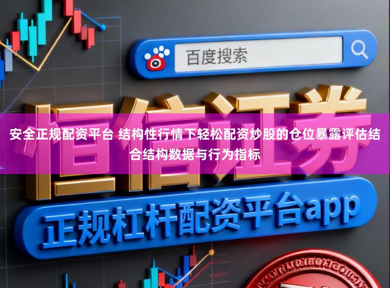 安全正规配资平台 结构性行情下轻松配资炒股的仓位暴露评估结合结构数据与行为指标