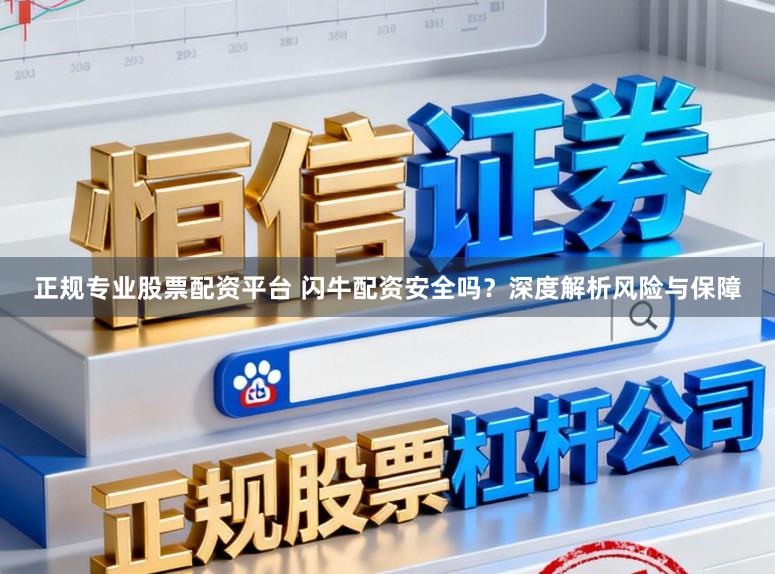 正规专业股票配资平台 闪牛配资安全吗？深度解析风险与保障