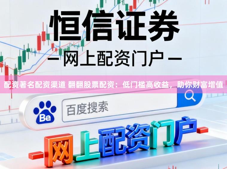 配资著名配资渠道 翻翻股票配资：低门槛高收益，助你财富增值