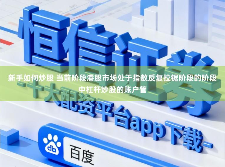 新手如何炒股 当前阶段港股市场处于指数反复拉锯阶段的阶段中杠杆炒股的账户管