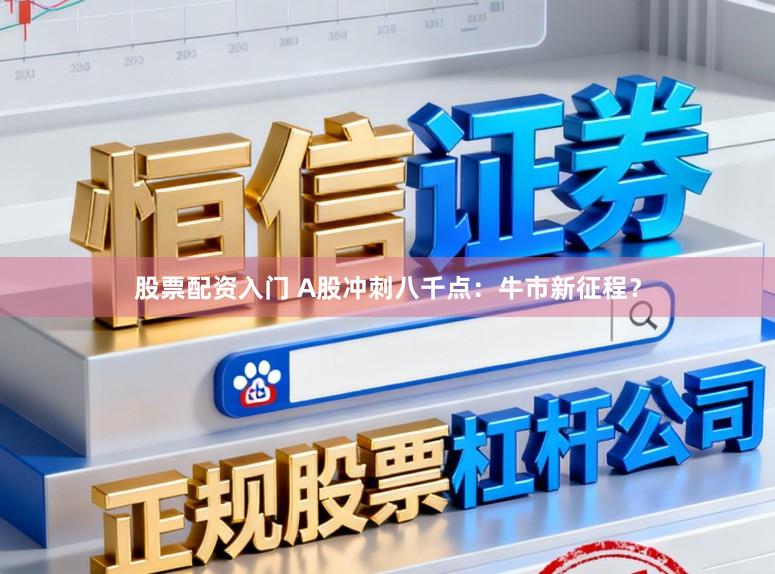 股票配资入门 A股冲刺八千点：牛市新征程？