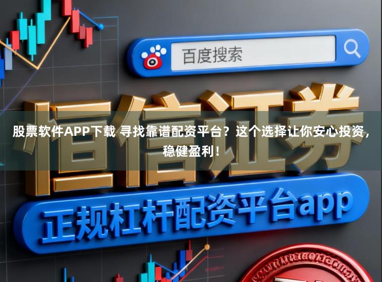 股票软件APP下载 寻找靠谱配资平台?这个选择让你安心投资,稳健盈利!