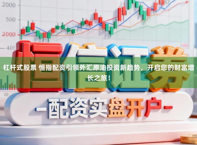 杠杆式股票 恒指配资引领外汇原油投资新趋势,开启您的财富增长之旅!