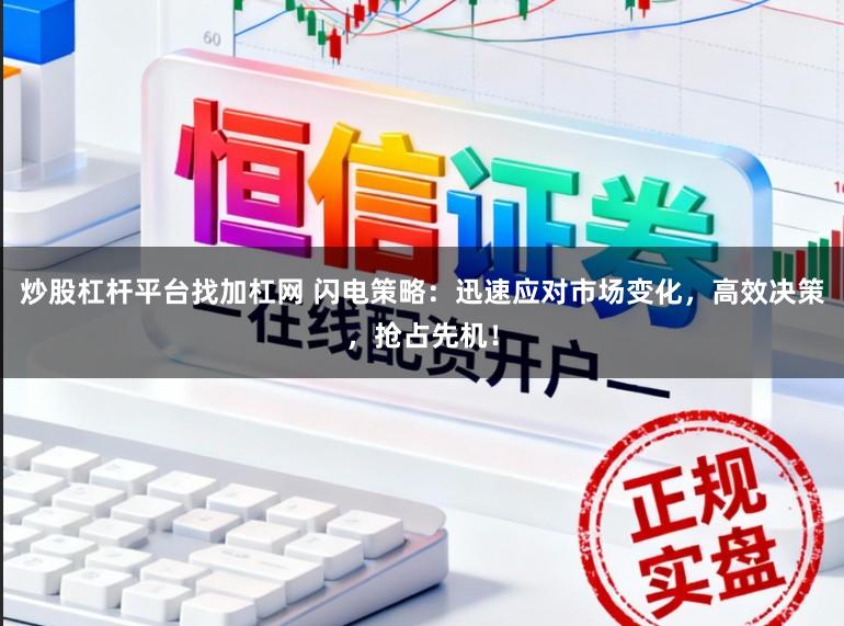 炒股杠杆平台找加杠网 闪电策略:迅速应对市场变化,高效决策,抢占先机!