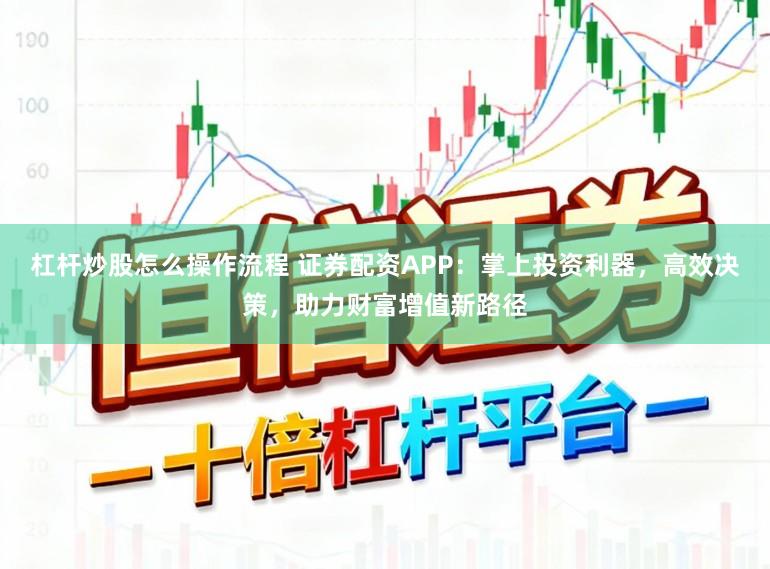 杠杆炒股怎么操作流程 证券配资APP:掌上投资利器,高效决策,助力财富增值新路径