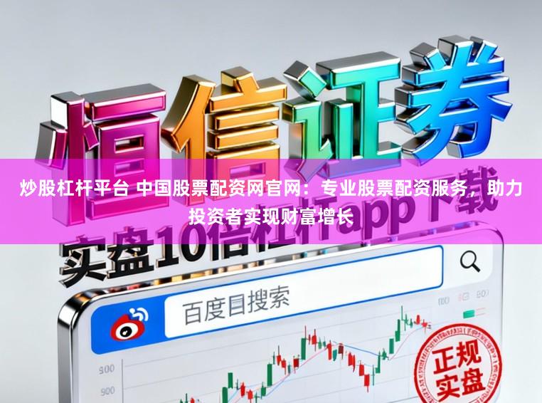 炒股杠杆平台 中国股票配资网官网:专业股票配资服务,助力投资者实现财富增长