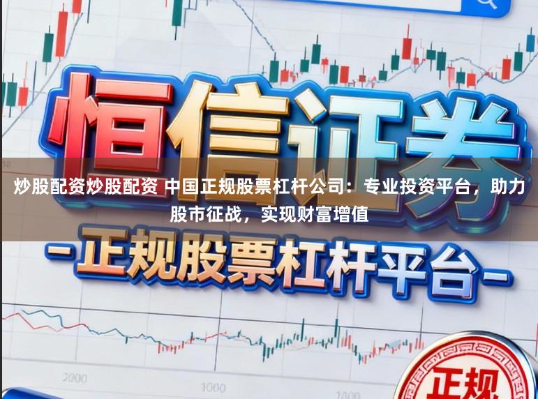 炒股配资炒股配资 中国正规股票杠杆公司:专业投资平台,助力股市征战,实现财富增值