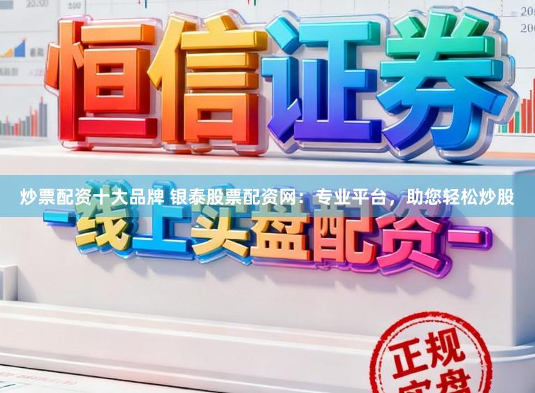 炒票配资十大品牌 银泰股票配资网：专业平台，助您轻松炒股