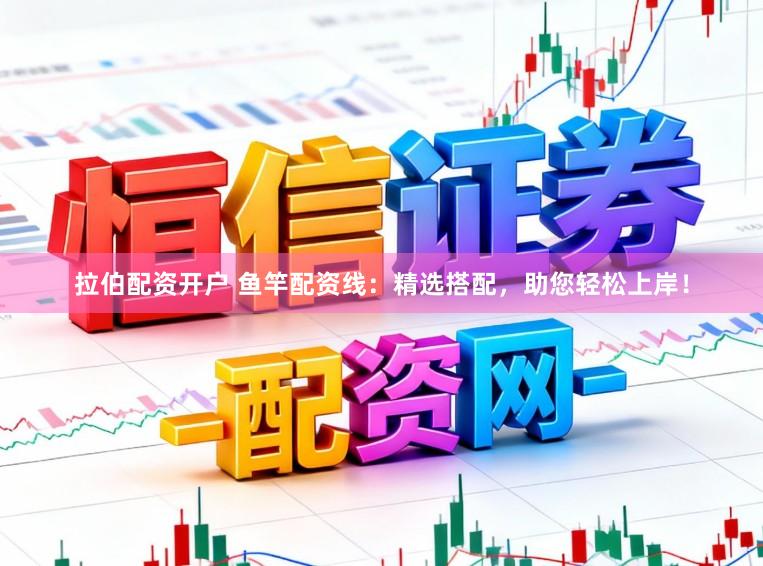 拉伯配资开户 鱼竿配资线:精选搭配,助您轻松上岸!