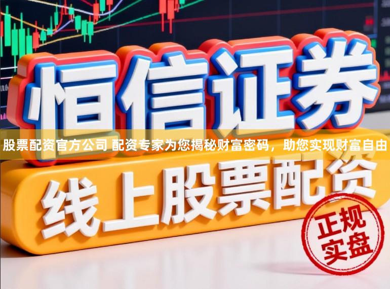 股票配资官方公司 配资专家为您揭秘财富密码，助您实现财富自由