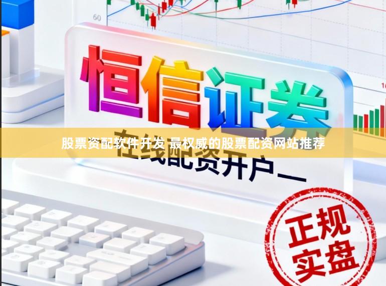 股票资配软件开发 最权威的股票配资网站推荐