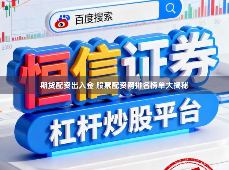 期货配资出入金 股票配资网排名榜单大揭秘