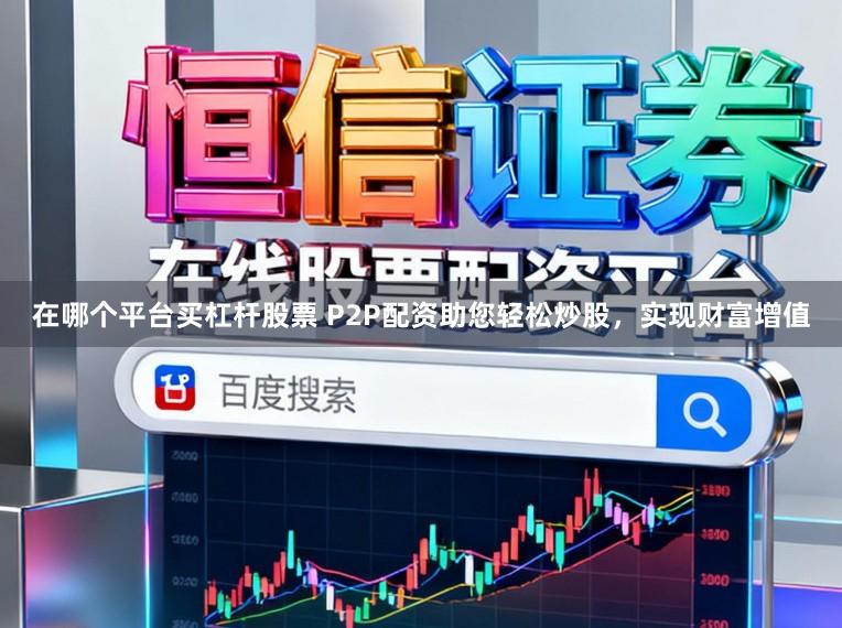 在哪个平台买杠杆股票 P2P配资助您轻松炒股，实现财富增值