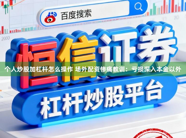 个人炒股加杠杆怎么操作 场外配资惨痛教训：亏损深入本金以外