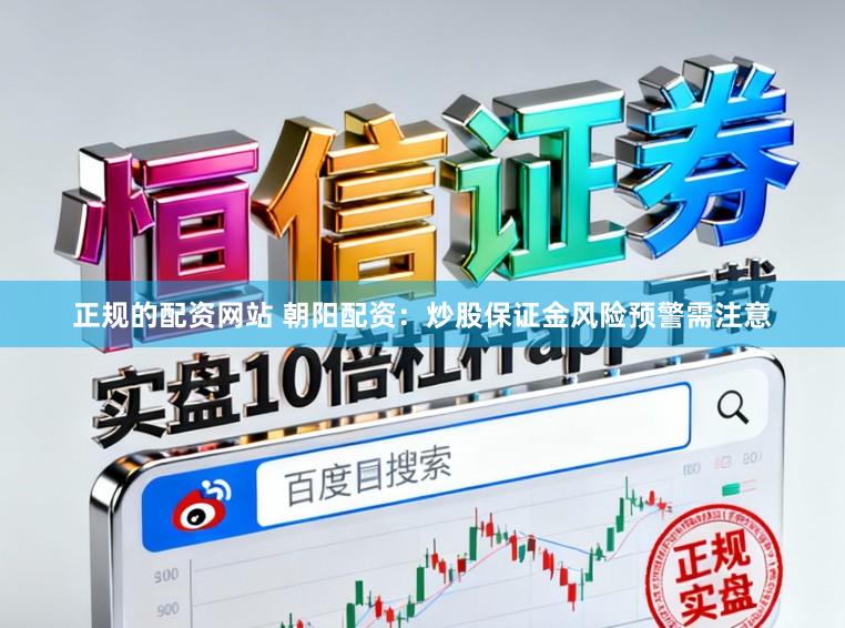 正规的配资网站 朝阳配资：炒股保证金风险预警需注意