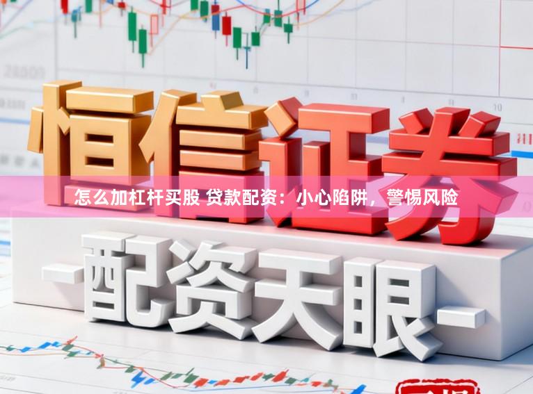 怎么加杠杆买股 贷款配资：小心陷阱，警惕风险