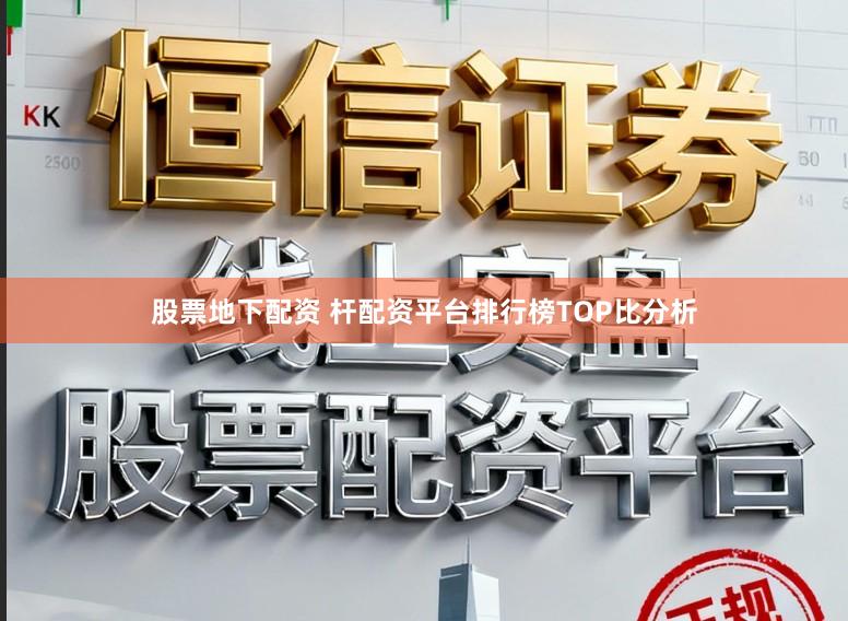 股票地下配资 杆配资平台排行榜TOP比分析